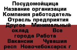 Посудомойщица › Название организации ­ Компания-работодатель › Отрасль предприятия ­ Другое › Минимальный оклад ­ 10 000 - Все города Работа » Вакансии   . Чувашия респ.,Новочебоксарск г.